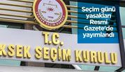 Seçim günü yasakları Resmi Gazete'de yayımlandı