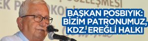 BAŞKAN POSBIYIK: BİZİM PATRONUMUZ, KDZ. EREĞLİ HALKI