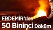 Erdemir, Türkiye’nin ilk yerli yüksek fırınında 50 bininci dökümü gerçekleştirdi