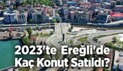 2023'te Ereğli'de kaç konut satıldı?