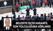 BELEDİYE İŞÇİSİ KARANFİL, SON YOLCULUĞUNA UĞRLANDI