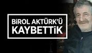 BİROL AKTÜRK'Ü KAYBETTİK!..