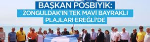 BAŞKAN POSBIYIK: ZONGULDAK’IN TEK MAVİ BAYRAKLI PLAJLARI EREĞLİ’DE