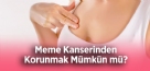 Meme Kanserinden Korunmak Mümkün mü?
